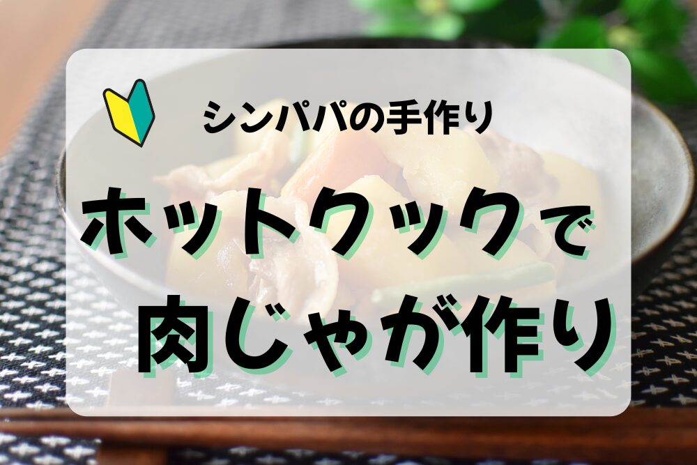 ワンオペでもラク！ホットクックで時短肉じゃがレシピ