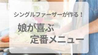 料理初心者シングルファーザーが作る！娘が喜ぶ定番メニュー