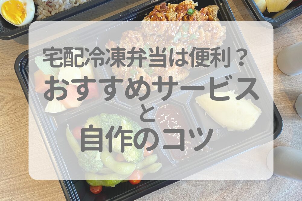 宅配の冷凍弁当は便利？おすすめのサービスと自作のコツ
