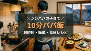 【10分パパ飯】シングルファーザーが毎日リアルに作っている超時短レシピ5選